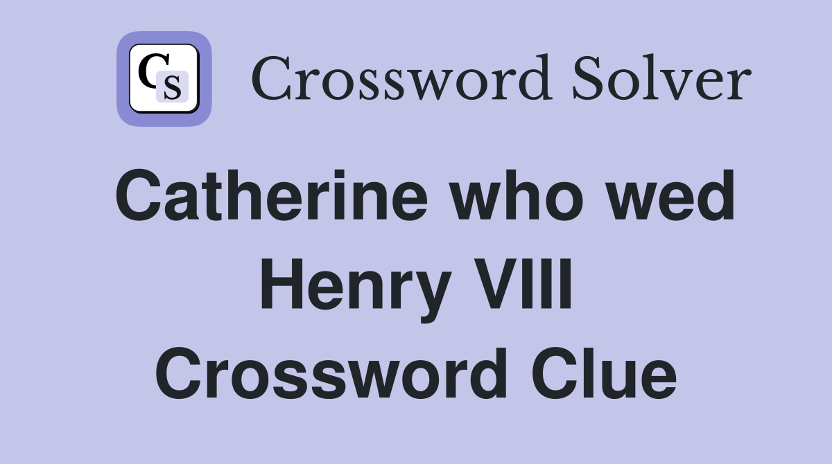 Catherine who wed Henry VIII Crossword Clue