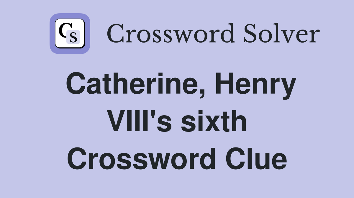 Catherine, Henry VIII's sixth Crossword Clue
