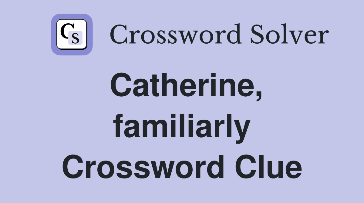 Catherine, familiarly Crossword Clue