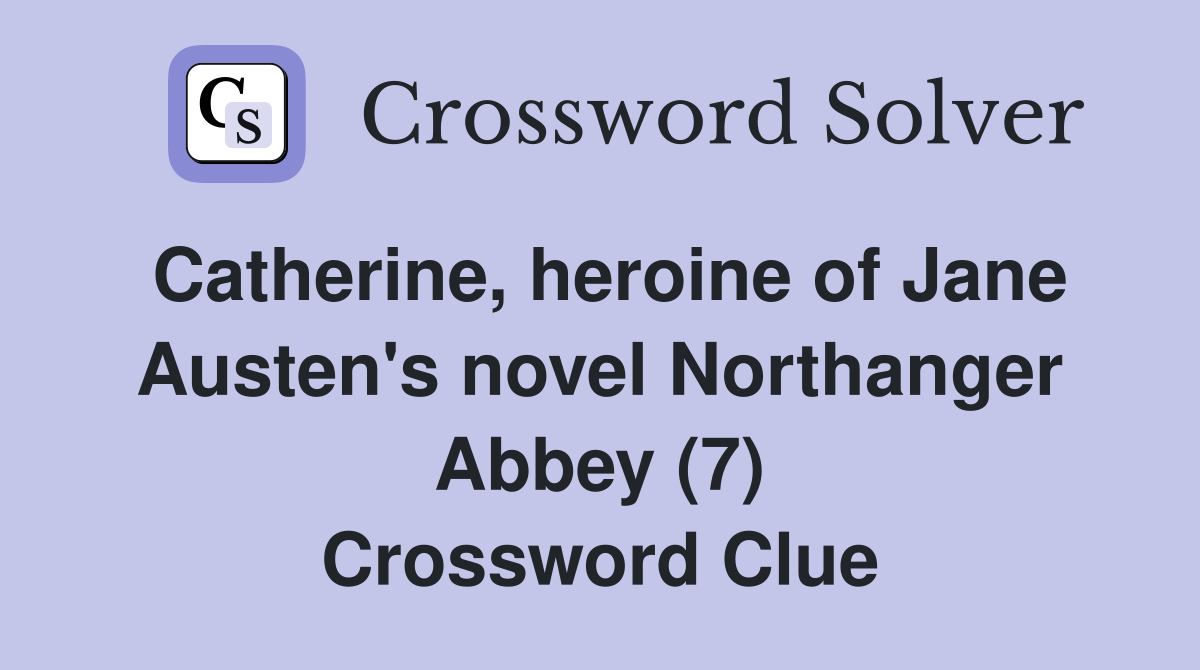 Catherine, heroine of Jane Austen's novel Northanger Abbey (7) Crossword Clue