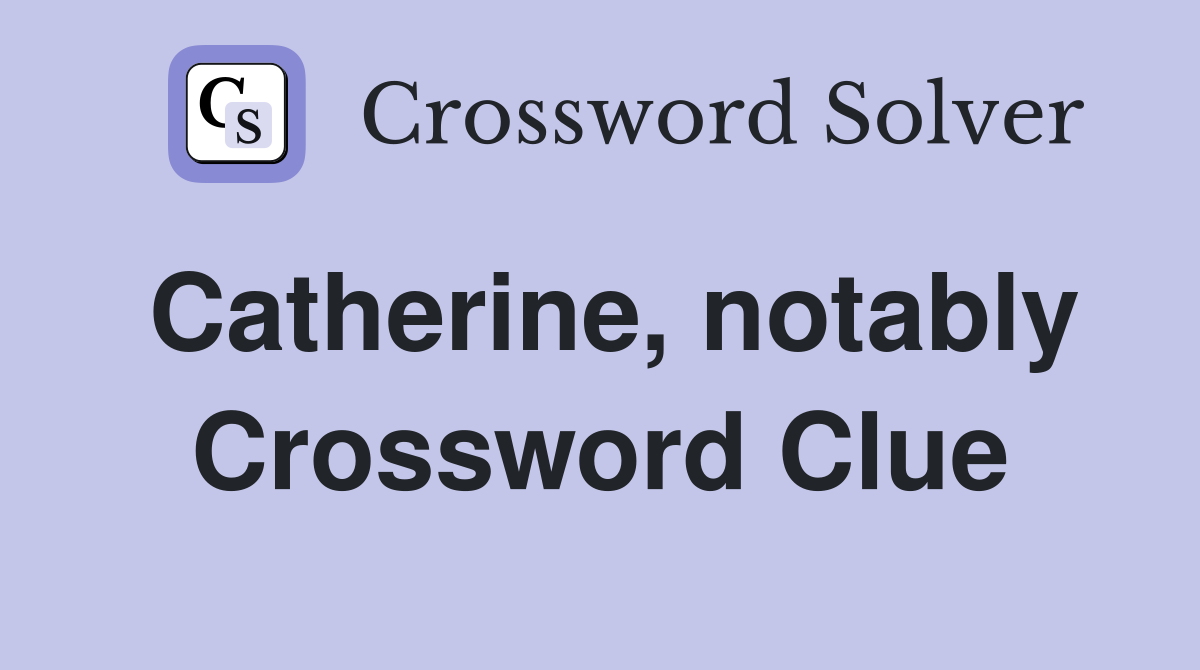 Catherine, notably Crossword Clue