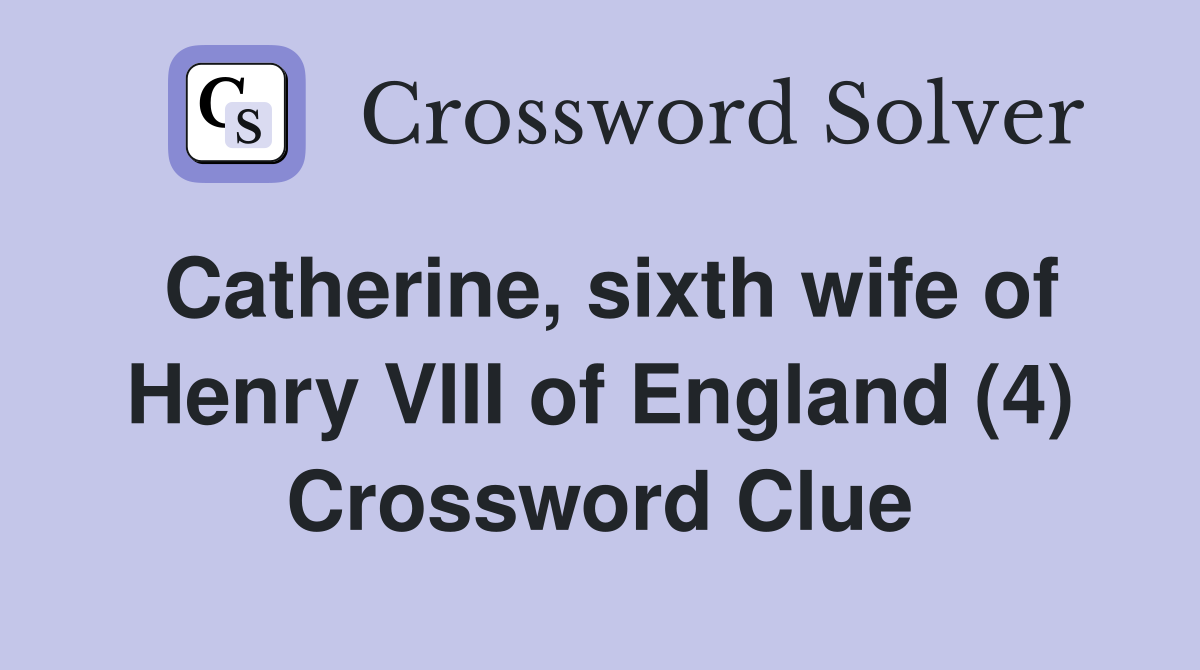 Catherine sixth wife of Henry VIII of England (4) Crossword Clue