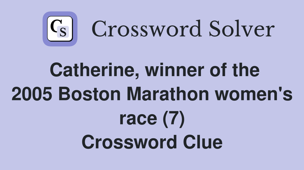 Catherine, winner of the 2005 Boston Marathon women's race (7) Crossword Clue