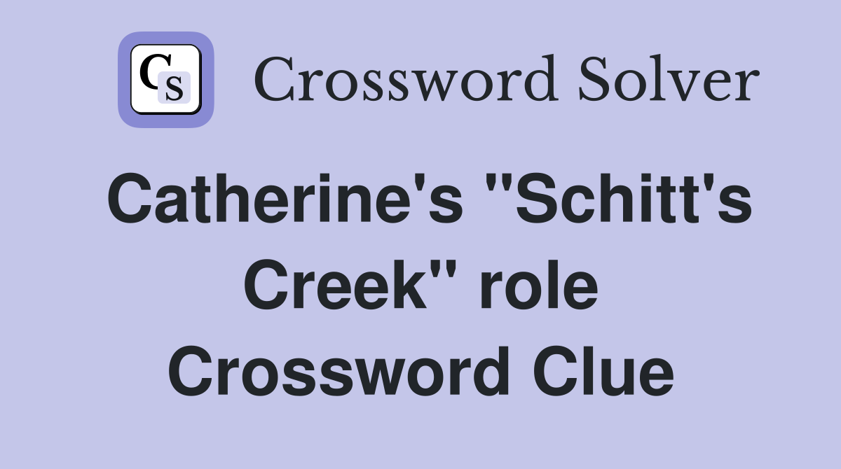 Catherine's "Schitt's Creek" role Crossword Clue