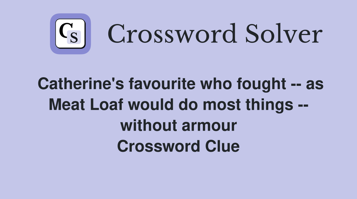 Catherine's favourite who fought -- as Meat Loaf would do most things -- without armour Crossword Clue
