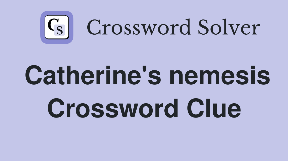 Catherine's nemesis Crossword Clue