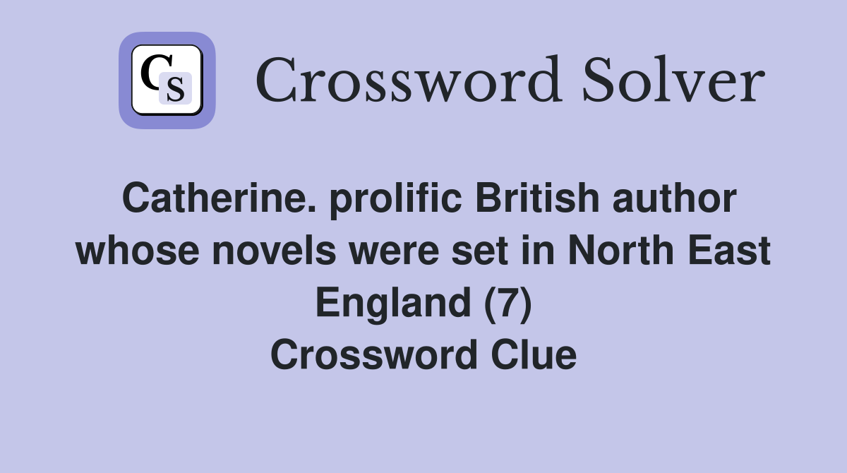 Catherine. prolific British author whose novels were set in North East England (7) Crossword Clue