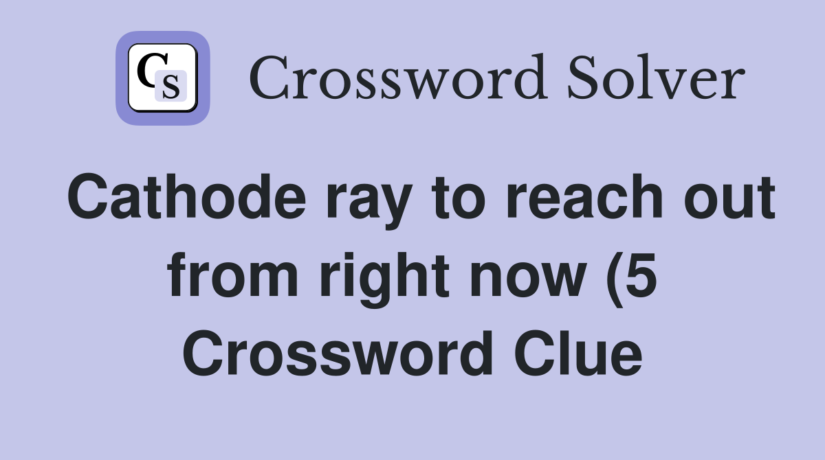 Cathode ray to reach out from right now (5) Crossword Clue Answers Cathode ray to reach out from right now (5) Crossword Clue Answers