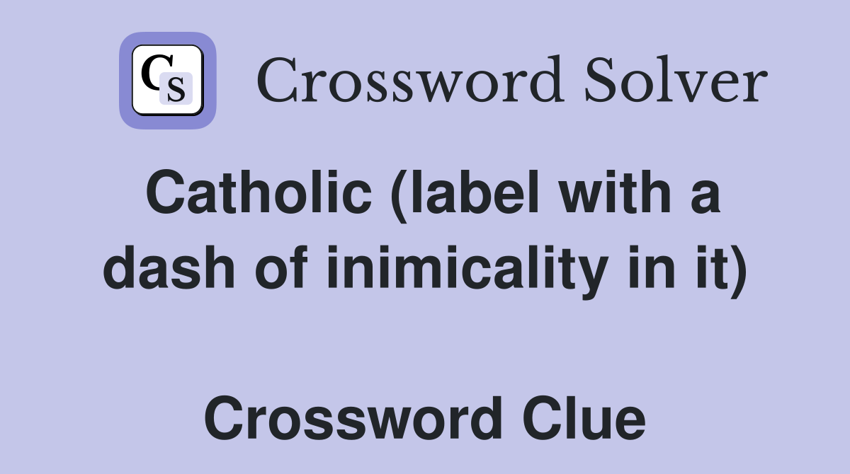 Catholic (label with a dash of inimicality in it)  Crossword Clue