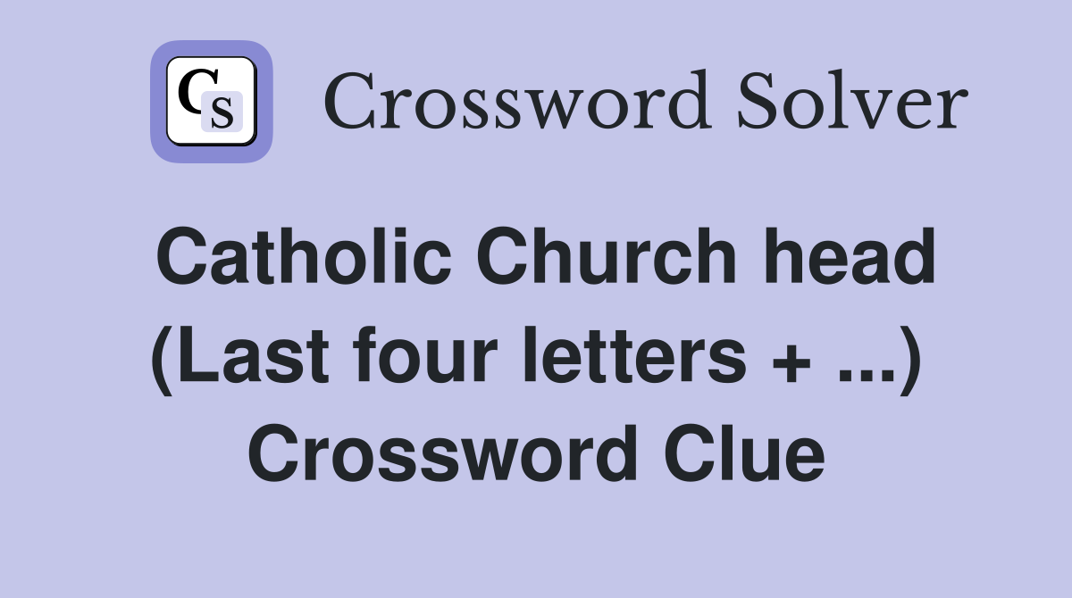 Catholic Church head (Last four letters + ...) Crossword Clue