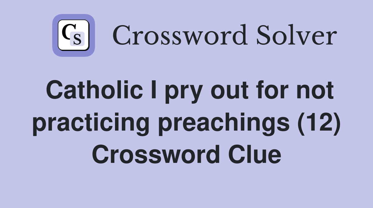 Catholic I pry out for not practicing preachings (12) Crossword Clue