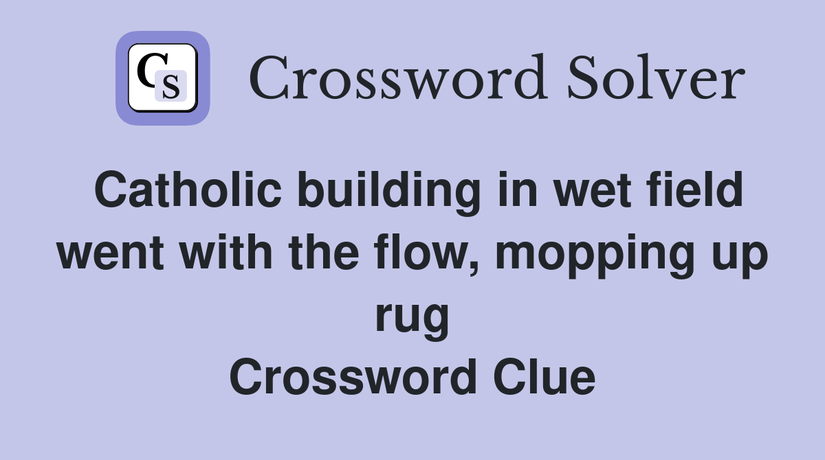 Catholic building in wet field went with the flow, mopping up rug Crossword Clue
