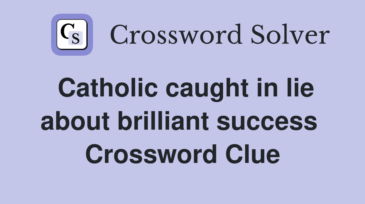 Catholic caught in lie about brilliant success  Crossword Clue