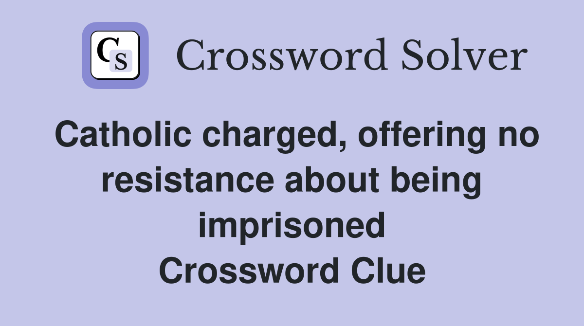 Catholic charged, offering no resistance about being imprisoned Crossword Clue