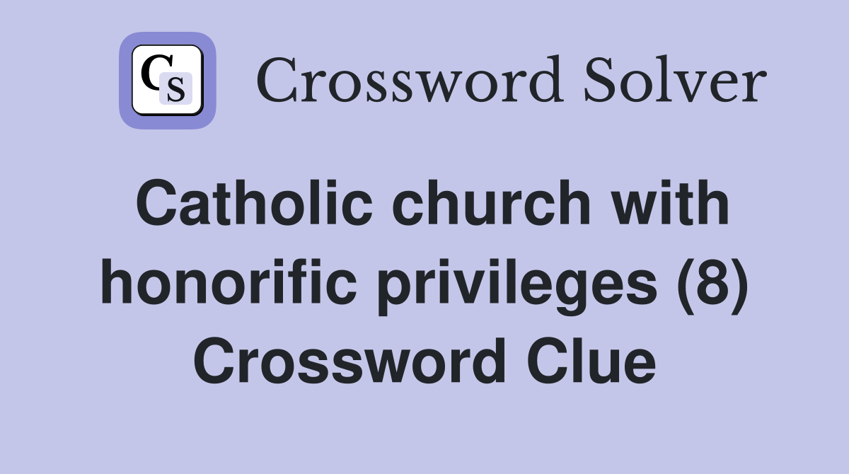 Catholic church with honorific privileges (8) Crossword Clue