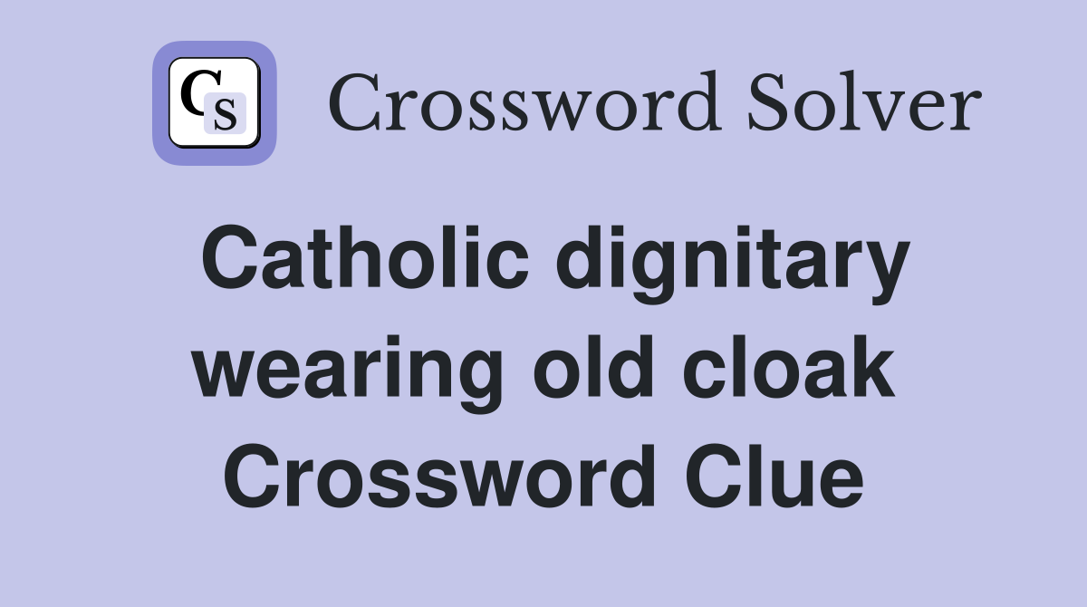 Catholic dignitary wearing old cloak Crossword Clue