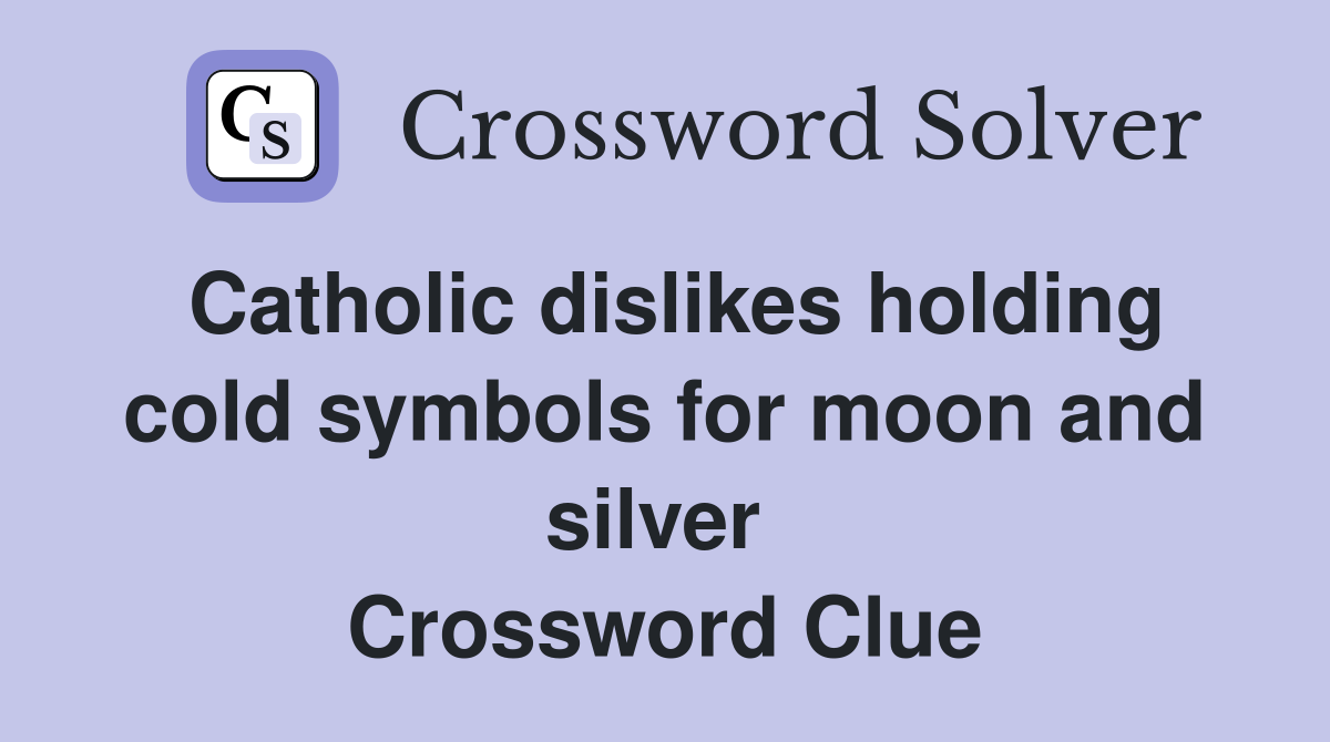 Catholic dislikes holding cold symbols for moon and silver  Crossword Clue