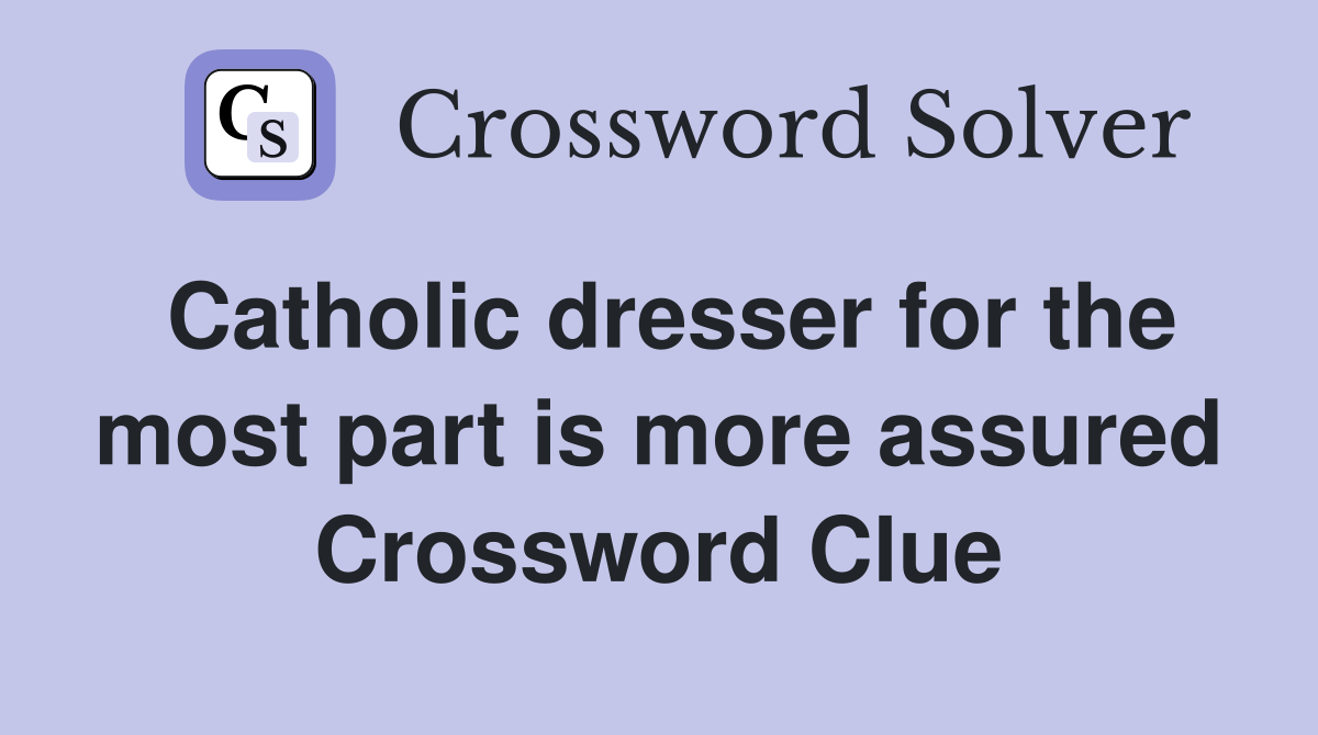 Catholic dresser for the most part is more assured Crossword Clue