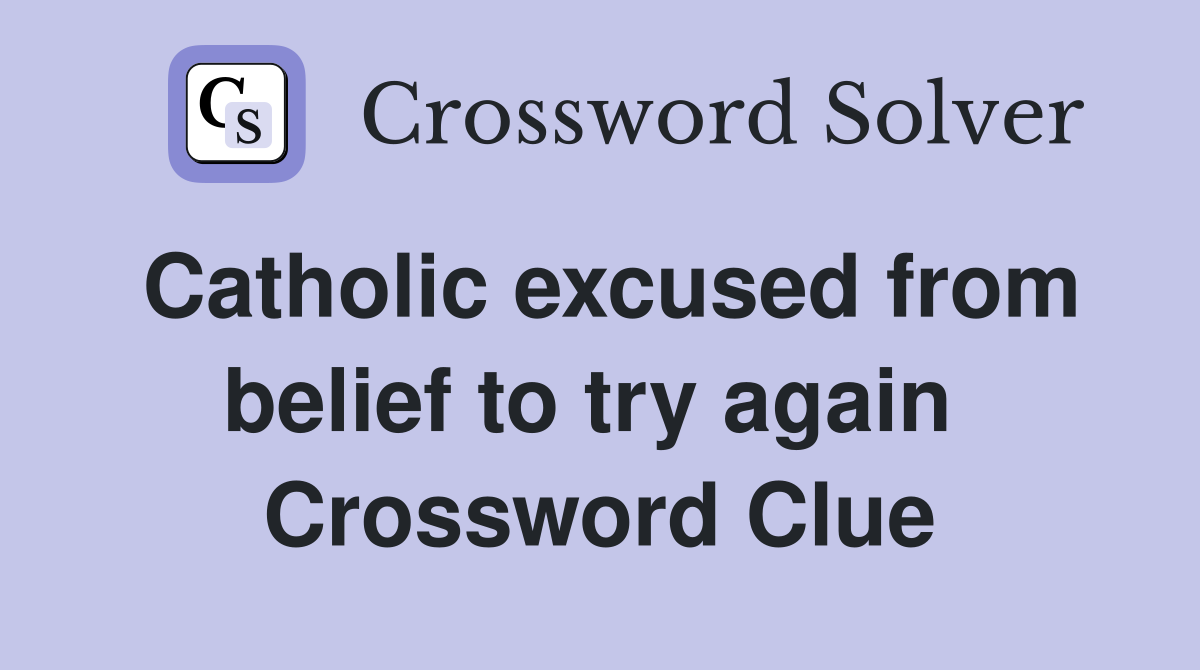Catholic excused from belief to try again  Crossword Clue