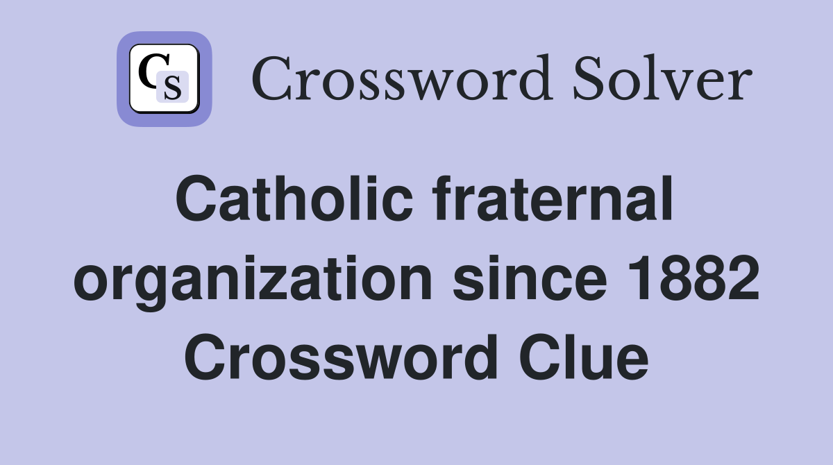 Catholic fraternal organization since 1882 Crossword Clue