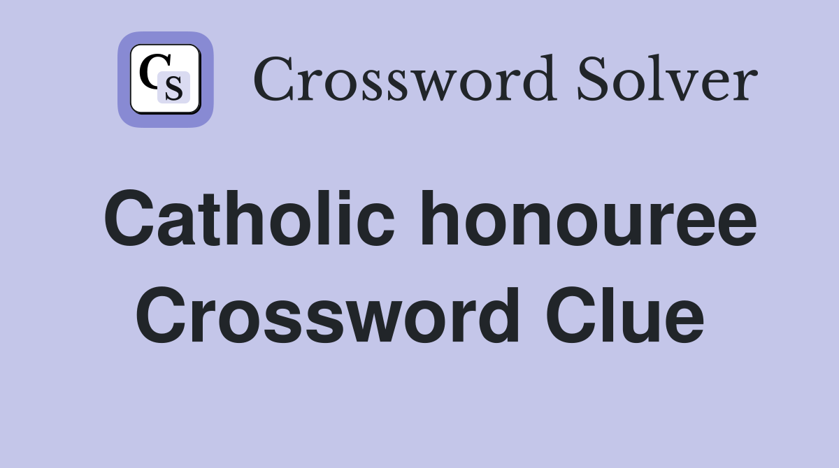 Catholic honouree Crossword Clue
