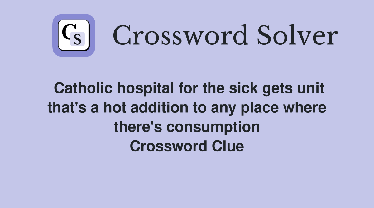 Catholic hospital for the sick gets unit that's a hot addition to any place where there's consumption Crossword Clue