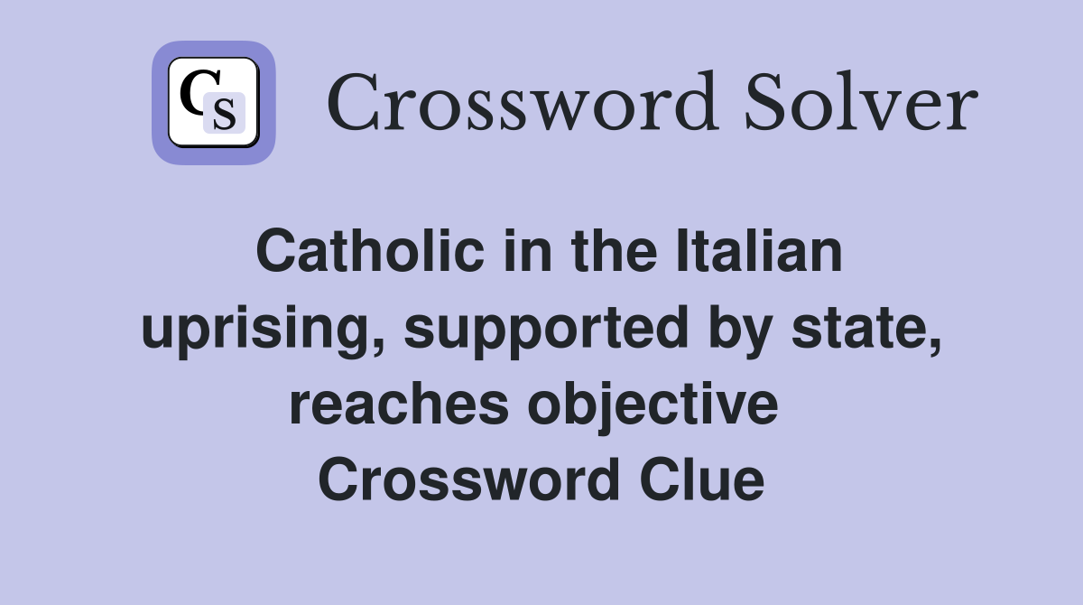 Catholic in the Italian uprising, supported by state, reaches objective  Crossword Clue