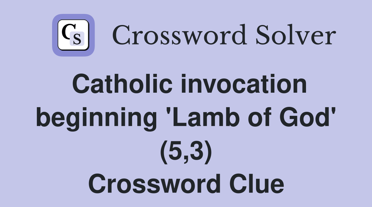 Catholic invocation beginning 'Lamb of God' (5,3) Crossword Clue