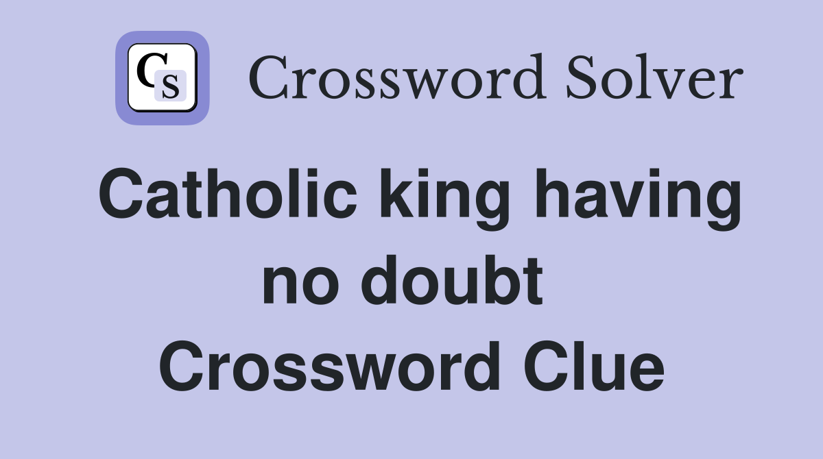 Catholic king having no doubt  Crossword Clue