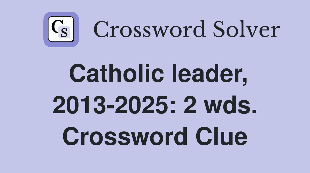 Catholic leader, 2013-2025: 2 wds. Crossword Clue