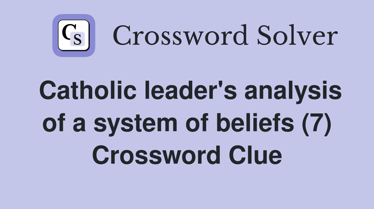 Catholic leader's analysis of a system of beliefs (7) Crossword Clue