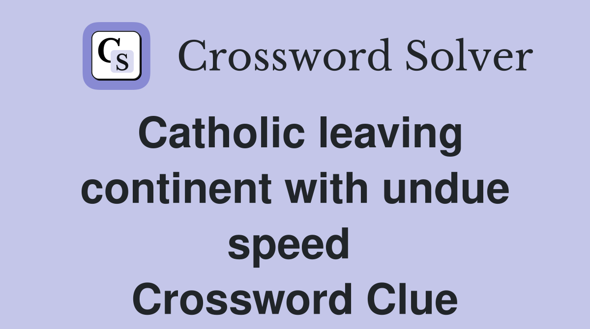 Catholic leaving continent with undue speed  Crossword Clue