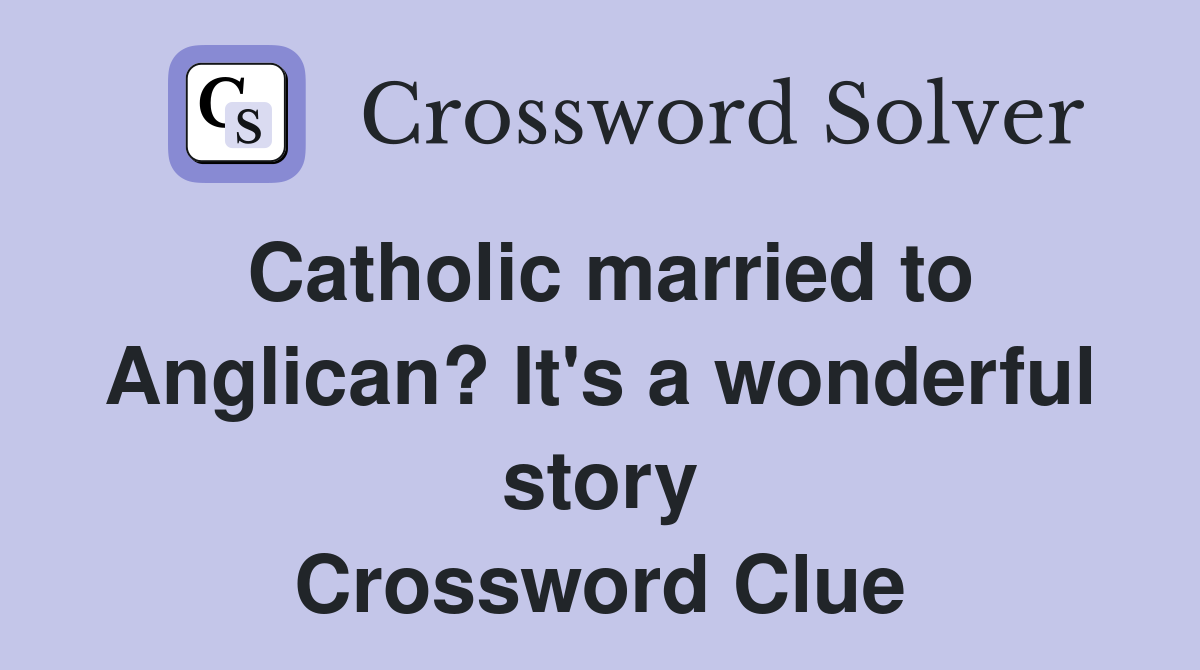 Catholic married to Anglican? It's a wonderful story Crossword Clue