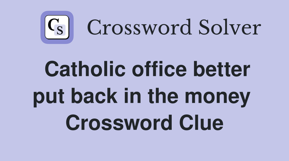 Catholic office better put back in the money  Crossword Clue