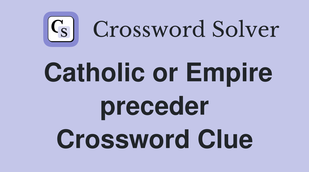 Catholic or Empire preceder Crossword Clue