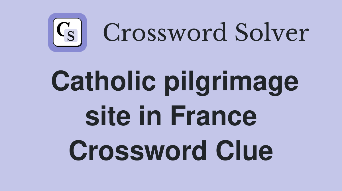 Catholic pilgrimage site in France Crossword Clue
