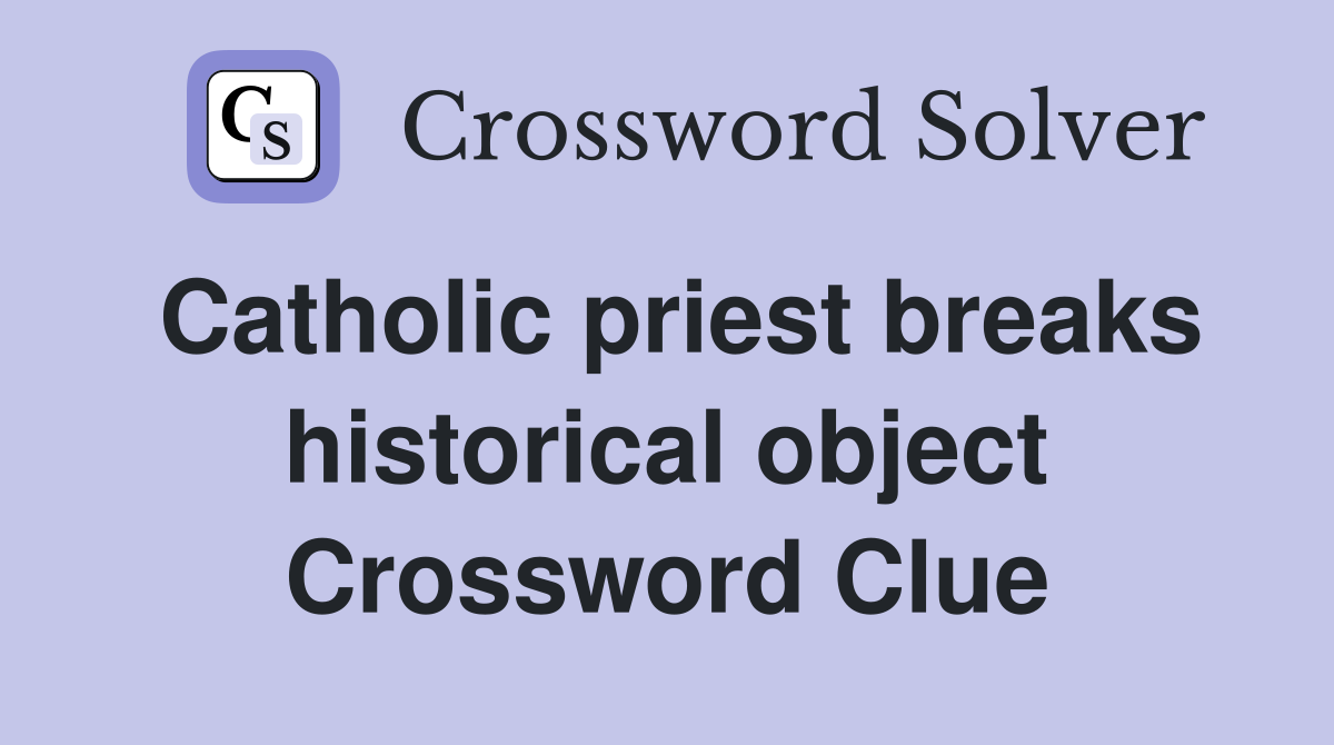 Catholic priest breaks historical object Crossword Clue