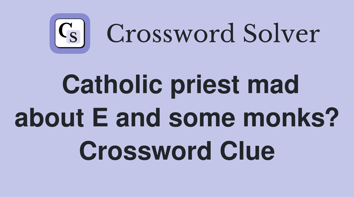 Catholic priest mad about E and some monks? Crossword Clue