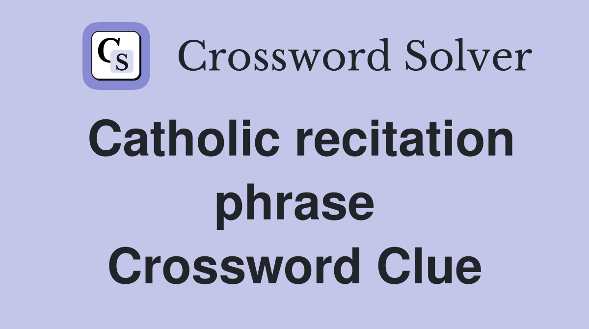 Catholic recitation phrase Crossword Clue