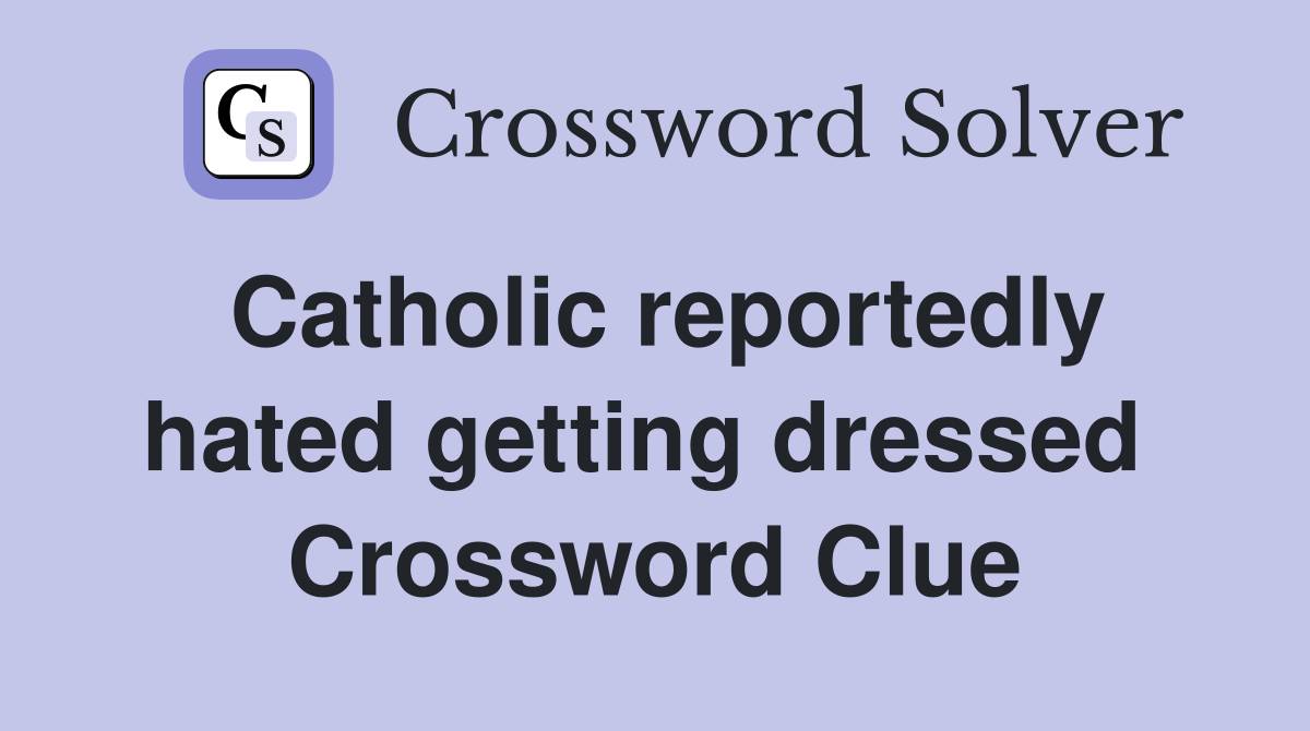 Catholic reportedly hated getting dressed  Crossword Clue