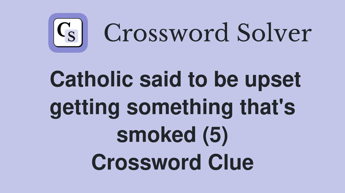 Catholic said to be upset getting something that's smoked (5) Crossword Clue