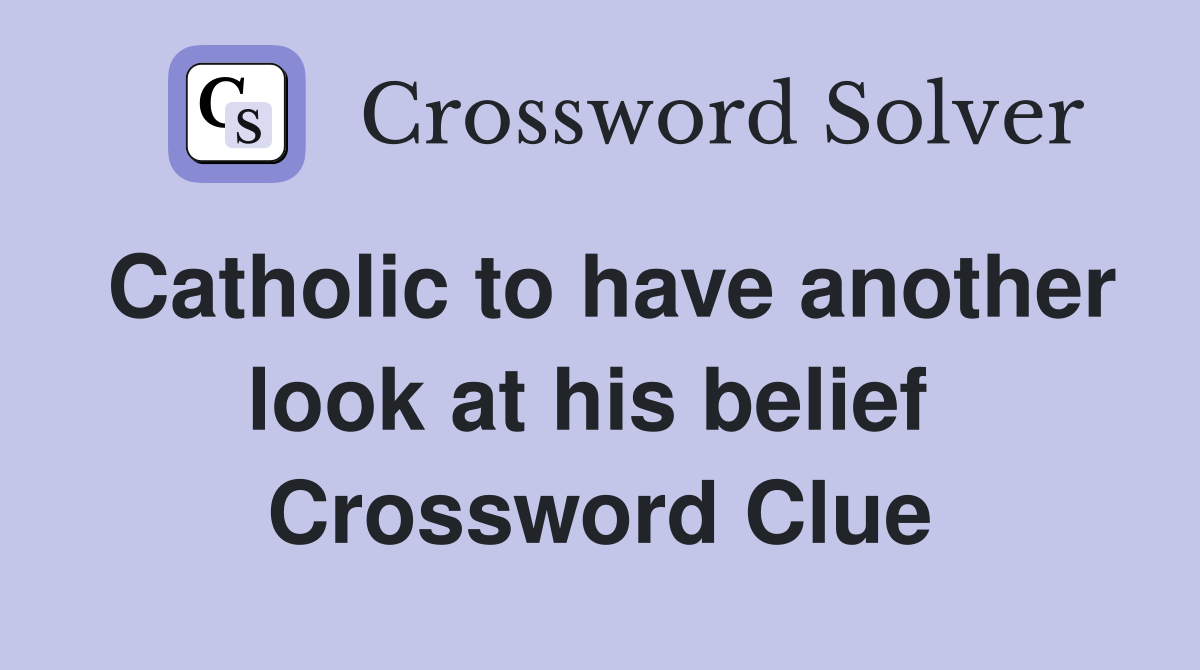 Catholic to have another look at his belief  Crossword Clue