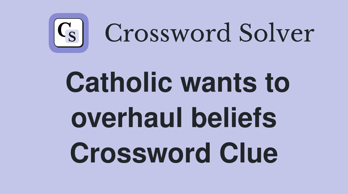 Catholic wants to overhaul beliefs Crossword Clue