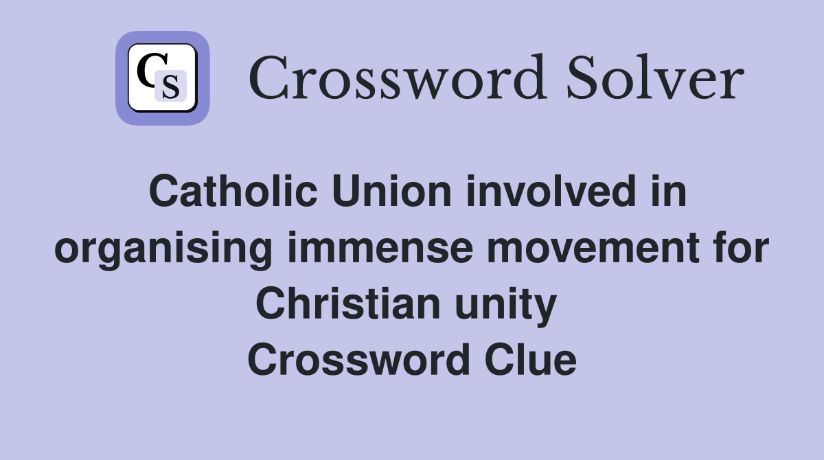 Catholic Union involved in organising immense movement for Christian unity  Crossword Clue