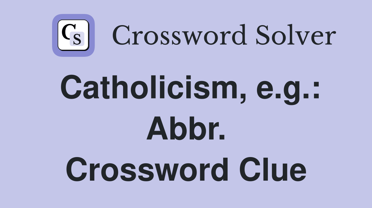 Catholicism, e.g.: Abbr. Crossword Clue