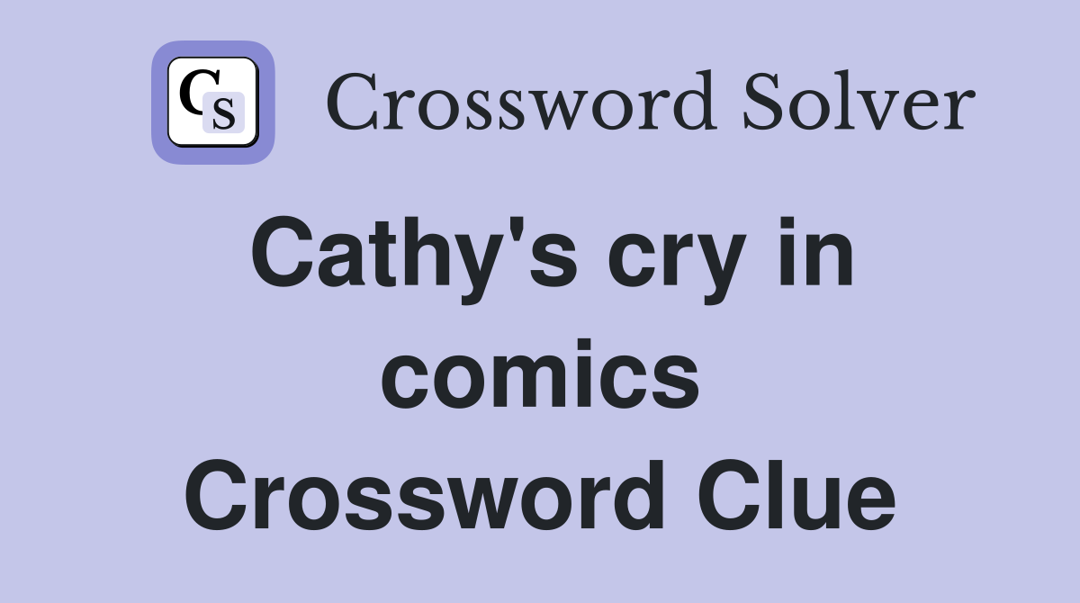 Cathy's cry in comics Crossword Clue