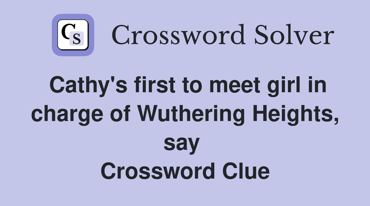 Cathy's first to meet girl in charge of Wuthering Heights, say  Crossword Clue