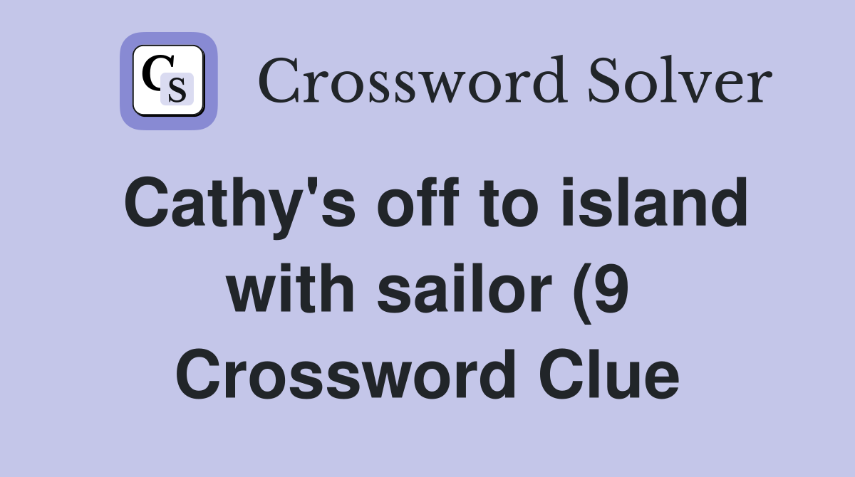 Cathy #39 s off to island with sailor (9) Crossword Clue Answers Cathy #39 s off to island with sailor (9) Crossword Clue Answers