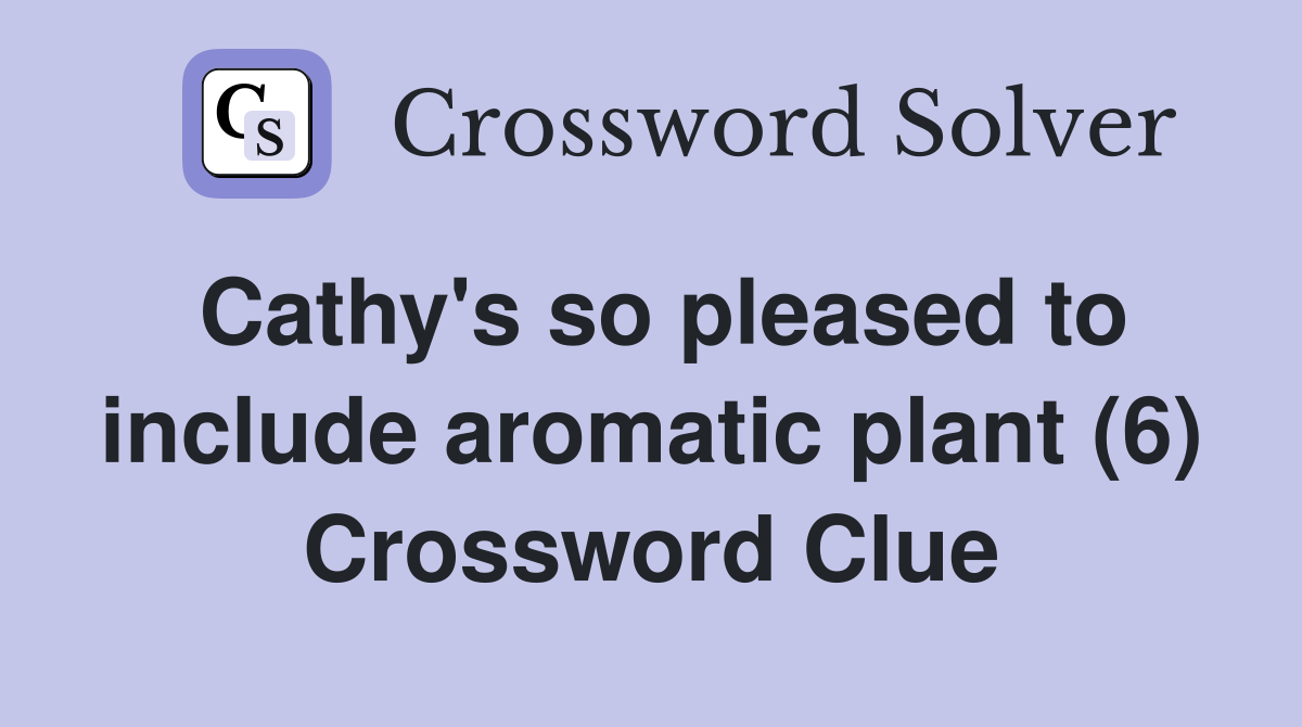 Cathy's so pleased to include aromatic plant (6) Crossword Clue
