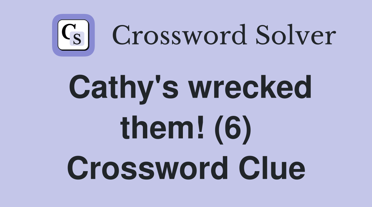 Cathy's wrecked them! (6) Crossword Clue